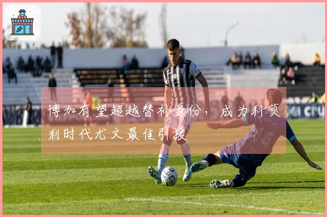 博加有望超越替补身份，成为科莫利时代尤文最佳引援