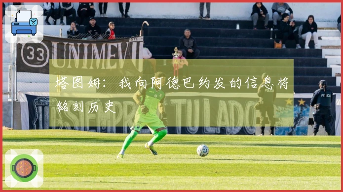 塔图姆：我向阿德巴约发的信息将铭刻历史