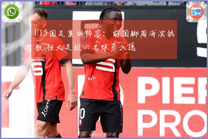 U15国足集训阵容：前国脚周海滨执教 恒大足校六名球员入选