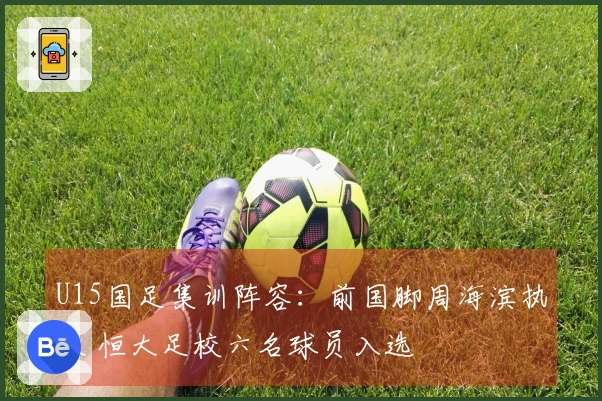 U15国足集训阵容：前国脚周海滨执教 恒大足校六名球员入选