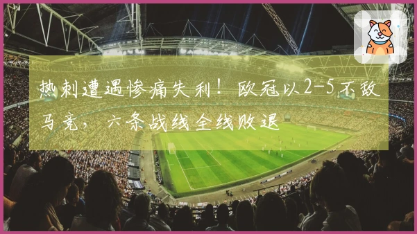 热刺遭遇惨痛失利！欧冠以2-5不敌马竞，六条战线全线败退