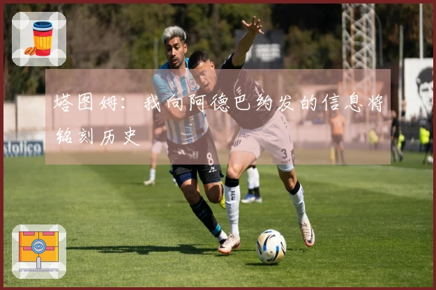 塔图姆：我向阿德巴约发的信息将铭刻历史