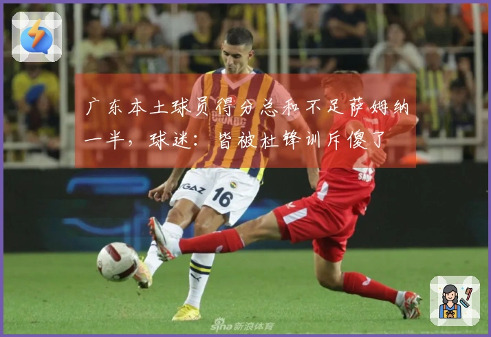 广东本土球员得分总和不足萨姆纳一半，球迷：皆被杜锋训斥傻了